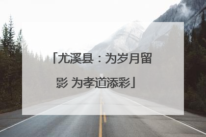 尤溪县：为岁月留影 为孝道添彩