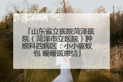 山东省立医院菏泽医院（菏泽市立医院）肿瘤科四病区：小小驱蚊包 暖暖医患情