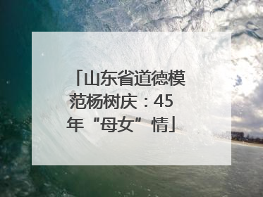山东省道德模范杨树庆：45年“母女”情