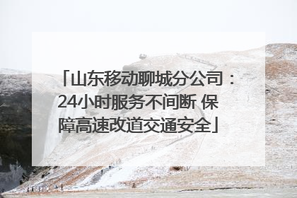 山东移动聊城分公司：24小时服务不间断 保障高速改道交通安全