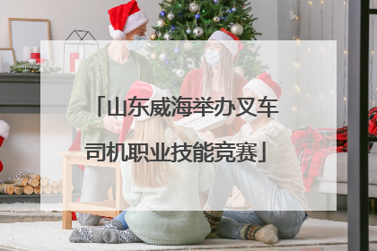 山东威海举办叉车司机职业技能竞赛