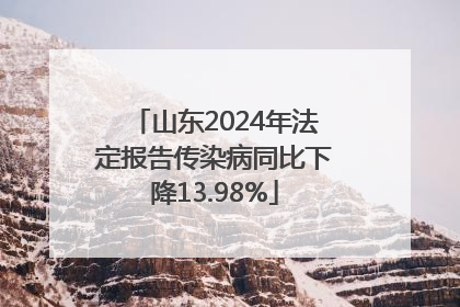 山东2024年法定报告传染病同比下降13.98%