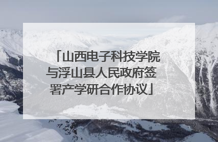 山西电子科技学院与浮山县人民政府签署产学研合作协议