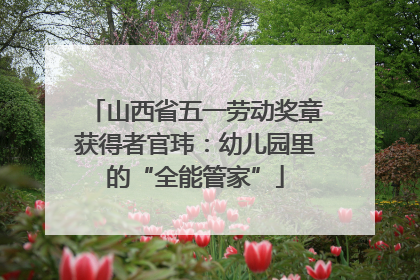 山西省五一劳动奖章获得者官玮：幼儿园里的“全能管家”