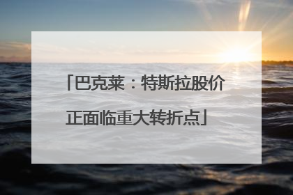 巴克莱：特斯拉股价正面临重大转折点