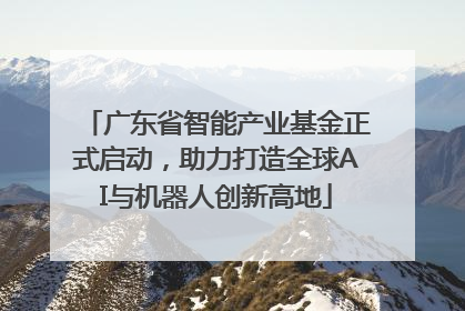 广东省智能产业基金正式启动，助力打造全球AI与机器人创新高地