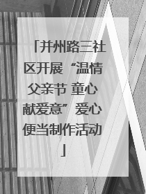 并州路三社区开展“温情父亲节 童心献爱意”爱心便当制作活动