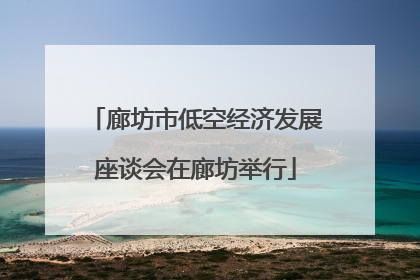 廊坊市低空经济发展座谈会在廊坊举行