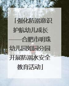 强化防溺意识 护航幼儿成长——合肥市明珠幼儿园如园分园开展防溺水安全教育活动
