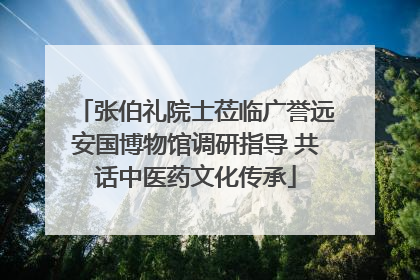 张伯礼院士莅临广誉远安国博物馆调研指导 共话中医药文化传承