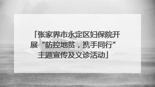 张家界市永定区妇保院开展“防控地贫，携手同行”主题宣传及义诊活动