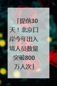 提前30天！北京口岸今年出入境人员数量突破800万人次