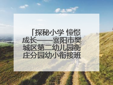 探秘小学 憧憬成长——襄阳市樊城区第二幼儿园衡庄分园幼小衔接班走进小学开展参观体验活动