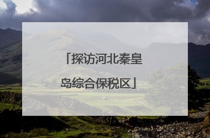 探访河北秦皇岛综合保税区