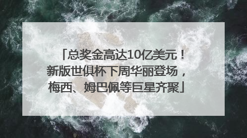 总奖金高达10亿美元！新版世俱杯下周华丽登场，梅西、姆巴佩等巨星齐聚