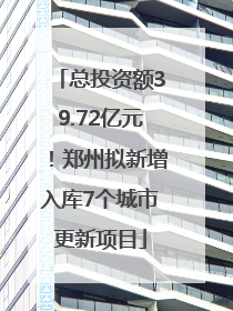总投资额39.72亿元！郑州拟新增入库7个城市更新项目