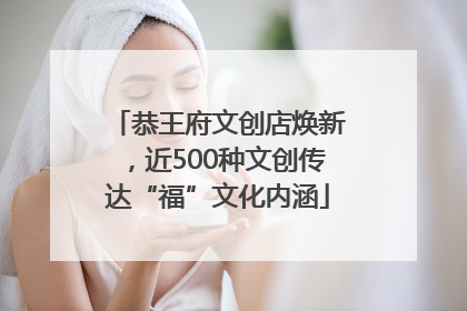 恭王府文创店焕新，近500种文创传达“福”文化内涵