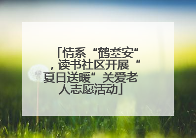 情系“鹤耋安”，读书社区开展“夏日送暖”关爱老人志愿活动