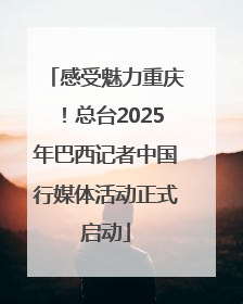 感受魅力重庆！总台2025年巴西记者中国行媒体活动正式启动