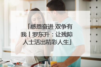 感恩奋进 双争有我丨罗东升：让残障人士活出精彩人生