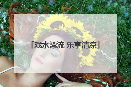 戏水漂流 乐享清凉