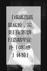 成就高质量底妆，完美日记粉饼打造精华定扑「0粉感」体验