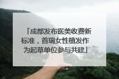 成都发布医美收费新标准，首瑞女性植发作为起草单位参与共建