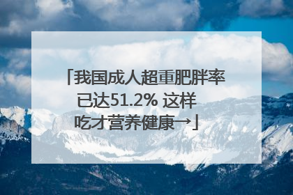 我国成人超重肥胖率已达51.2% 这样吃才营养健康→