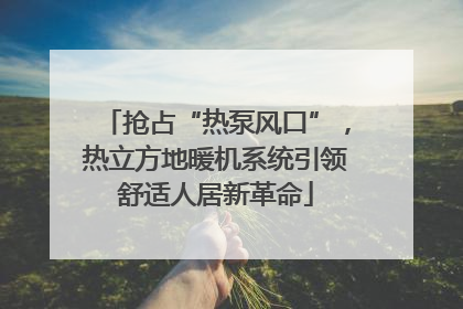 抢占“热泵风口”，热立方地暖机系统引领舒适人居新革命