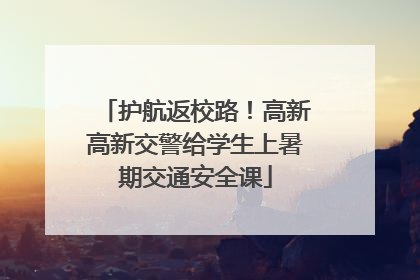 护航返校路！高新高新交警给学生上暑期交通安全课