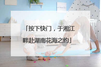 按下快门，于湘江畔赴湖南花海之约