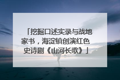 挖掘口述实录与战地家书，海淀镇创演红色史诗剧《山河长歌》