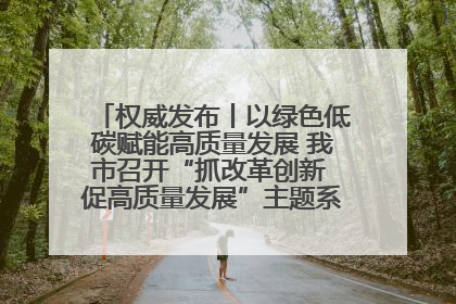 权威发布丨以绿色低碳赋能高质量发展 我市召开“抓改革创新 促高质量发展”主题系列新闻发布会第七场
