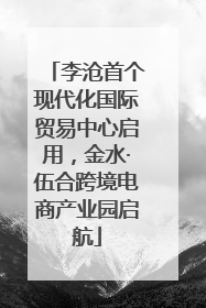 李沧首个现代化国际贸易中心启用，金水·伍合跨境电商产业园启航