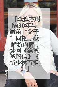 李连杰时隔30年与谢苗“父子”同框，获赠新内裤，梦回《给爸爸的信》《新少林五祖》