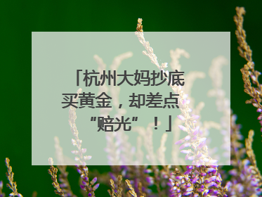 杭州大妈抄底买黄金，却差点“赔光”！