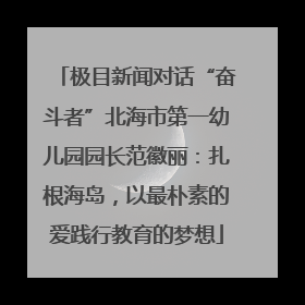 极目新闻对话“奋斗者”北海市第一幼儿园园长范徽丽：扎根海岛，以最朴素的爱践行教育的梦想