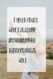 枣庄市启动打击治理跨境赌博校园宣传周活动