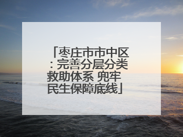 枣庄市市中区：完善分层分类救助体系 兜牢民生保障底线