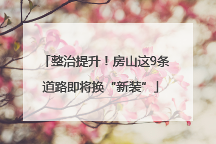 整治提升！房山这9条道路即将换“新装”