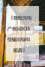 敦煌光电产业园区持续输出绿电能源