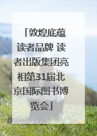 敦煌底蕴 读者品牌 读者出版集团亮相第31届北京国际图书博览会