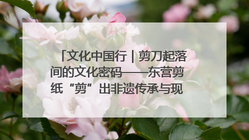 文化中国行｜剪刀起落间的文化密码——东营剪纸“剪”出非遗传承与现代生活的融合之道