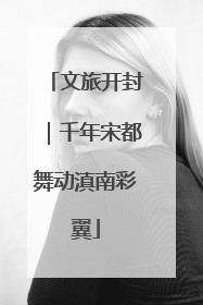 文旅开封｜千年宋都舞动滇南彩翼