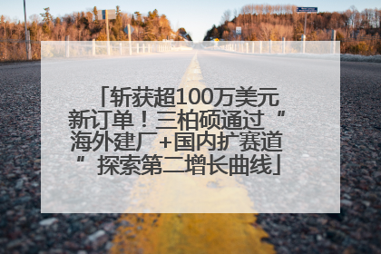 斩获超100万美元新订单！三柏硕通过“海外建厂+国内扩赛道”探索第二增长曲线