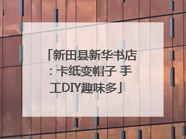 新田县新华书店：卡纸变帽子 手工DIY趣味多