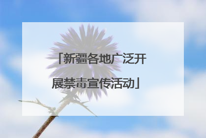 新疆各地广泛开展禁毒宣传活动