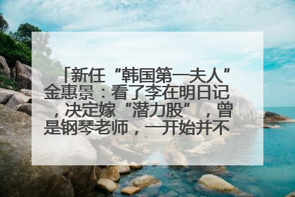 新任“韩国第一夫人”金惠景：看了李在明日记，决定嫁“潜力股”，曾是钢琴老师，一开始并不支持丈夫从政