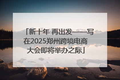 新十年 再出发——写在2025郑州跨境电商大会即将举办之际