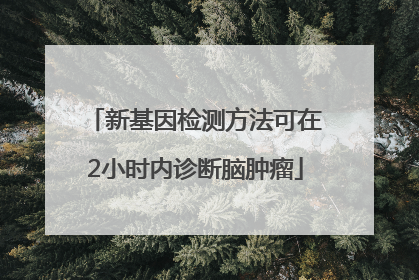 新基因检测方法可在2小时内诊断脑肿瘤